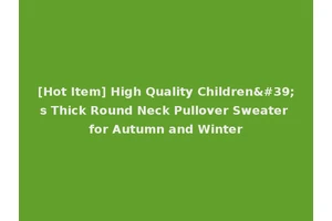 [Hot Item] High Quality Children's Thick Round Neck Pullover Sweater for Autumn and Winter
