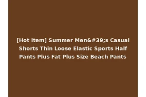 [Hot Item] Summer Men's Casual Shorts Thin Loose Elastic Sports Half Pants Plus Fat Plus Size Beach Pants