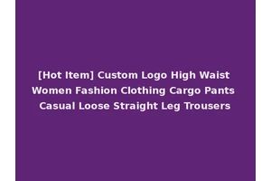 [Hot Item] Custom Logo High Waist Women Fashion Clothing Cargo Pants Casual Loose Straight Leg Trousers