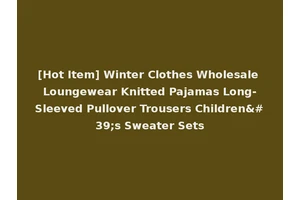 [Hot Item] Winter Clothes Wholesale Loungewear Knitted Pajamas Long-Sleeved Pullover Trousers Children's Sweater Sets
