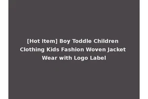 [Hot Item] Boy Toddle Children Clothing Kids Fashion Woven Jacket Wear with Logo Label