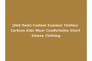 [Hot Item] Custom Summer Fashion Cartoon Kids Wear Comfortable Short Sleeve Clothing