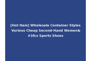 [Hot Item] Wholesale Container Styles Various Cheap Second-Hand Women's Sports Shoes