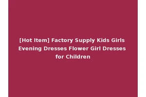 [Hot Item] Factory Supply Kids Girls Evening Dresses Flower Girl Dresses for Children