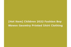 [Hot Item] Children 2022 Fashion Boy Woven Geomtry Printed Shirt Clothing