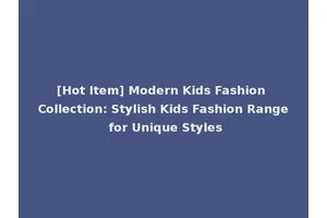 [Hot Item] Modern Kids Fashion Collection: Stylish Kids Fashion Range for Unique Styles