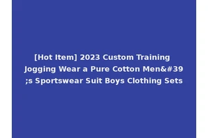 [Hot Item] 2023 Custom Training Jogging Wear a Pure Cotton Men's Sportswear Suit Boys Clothing Sets