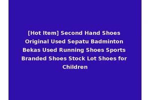 [Hot Item] Second Hand Shoes Original Used Sepatu Badminton Bekas Used Running Shoes Sports Branded Shoes Stock Lot Shoes for Children