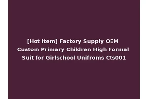 [Hot Item] Factory Supply OEM Custom Primary Children High Formal Suit for Girlschool Unifroms Cts001