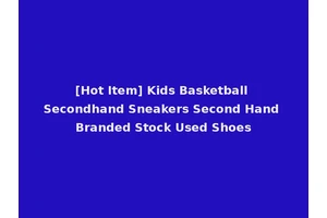 [Hot Item] Kids Basketball Secondhand Sneakers Second Hand Branded Stock Used Shoes