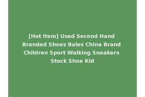 [Hot Item] Used Second Hand Branded Shoes Bales China Brand Children Sport Walking Sneakers Stock Shoe Kid