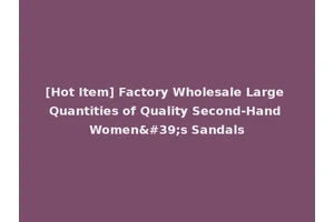 [Hot Item] Factory Wholesale Large Quantities of Quality Second-Hand Women's Sandals