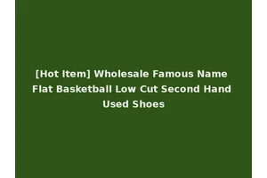 [Hot Item] Wholesale Famous Name Flat Basketball Low Cut Second Hand Used Shoes