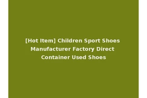 [Hot Item] Children Sport Shoes Manufacturer Factory Direct Container Used Shoes