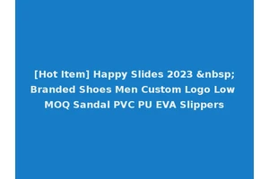 [Hot Item] Happy Slides 2023 &nbsp;Branded Shoes Men Custom Logo Low MOQ Sandal PVC PU EVA Slippers
