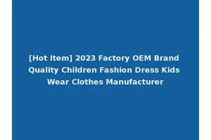 [Hot Item] 2023 Factory OEM Brand Quality Children Fashion Dress Kids Wear Clothes Manufacturer
