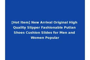 [Hot Item] New Arrival Original High Quality Slipper Fashionable Putian Shoes Cushion Slides for Men and Women Popular