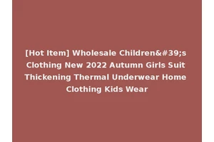[Hot Item] Wholesale Children's Clothing New 2022 Autumn Girls Suit Thickening Thermal Underwear Home Clothing Kids Wear