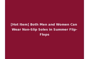 [Hot Item] Both Men and Women Can Wear Non-Slip Soles in Summer Flip-Flops