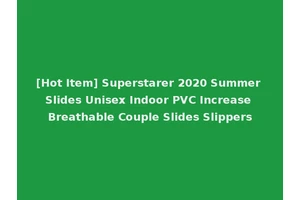 [Hot Item] Superstarer 2020 Summer Slides Unisex Indoor PVC Increase Breathable Couple Slides Slippers