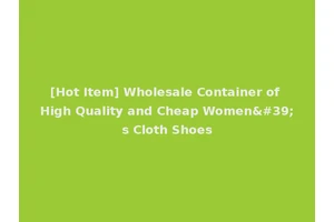 [Hot Item] Wholesale Container of High Quality and Cheap Women's Cloth Shoes