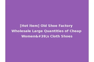 [Hot Item] Old Shoe Factory Wholesale Large Quantities of Cheap Women's Cloth Shoes