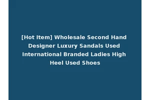 [Hot Item] Wholesale Second Hand Designer Luxury Sandals Used International Branded Ladies High Heel Used Shoes