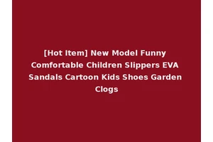 [Hot Item] New Model Funny Comfortable Children Slippers EVA Sandals Cartoon Kids Shoes Garden Clogs