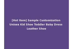 [Hot Item] Sample Customization Unisex Kid Shoe Toddler Baby Dress Leather Shoe
