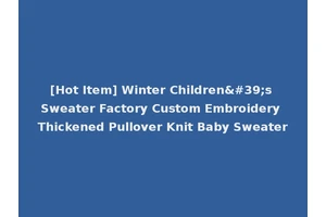 [Hot Item] Winter Children's Sweater Factory Custom Embroidery Thickened Pullover Knit Baby Sweater