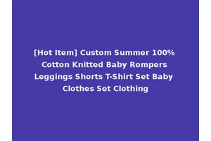 [Hot Item] Custom Summer 100% Cotton Knitted Baby Rompers Leggings Shorts T-Shirt Set Baby Clothes Set Clothing