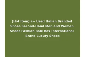 [Hot Item] a+ Used Italian Branded Shoes Second-Hand Men and Women Shoes Fashion Bale Box International Brand Luxury Shoes