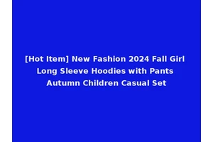 [Hot Item] New Fashion 2024 Fall Girl Long Sleeve Hoodies with Pants Autumn Children Casual Set