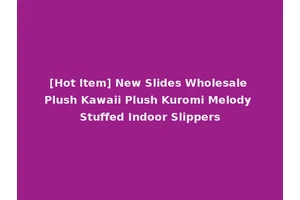 [Hot Item] New Slides Wholesale Plush Kawaii Plush Kuromi Melody Stuffed Indoor Slippers