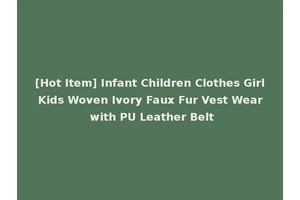 [Hot Item] Infant Children Clothes Girl Kids Woven Ivory Faux Fur Vest Wear with PU Leather Belt