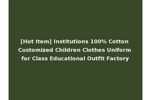 [Hot Item] Institutions 100% Cotton Customized Children Clothes Uniform for Class Educational Outfit Factory