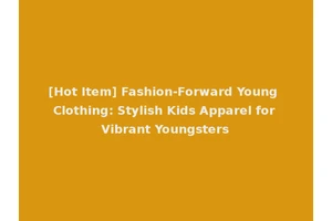[Hot Item] Fashion-Forward Young Clothing: Stylish Kids Apparel for Vibrant Youngsters