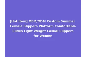 [Hot Item] OEM/ODM Custom Summer Female Slippers Platform Comfortable Slides Light Weight Casual Slippers for Women