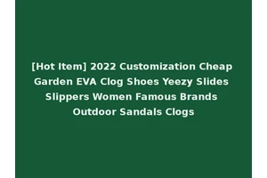 [Hot Item] 2022 Customization Cheap Garden EVA Clog Shoes Yeezy Slides Slippers Women Famous Brands Outdoor Sandals Clogs
