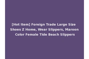 [Hot Item] Foreign Trade Large Size Shoes Z Home, Wear Slippers, Maroon Color Female Tide Beach Slippers