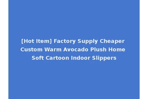 [Hot Item] Factory Supply Cheaper Custom Warm Avocado Plush Home Soft Cartoon Indoor Slippers