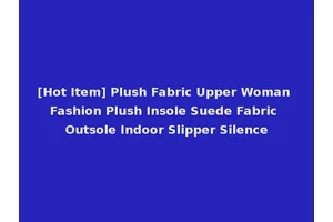 [Hot Item] Plush Fabric Upper Woman Fashion Plush Insole Suede Fabric Outsole Indoor Slipper Silence