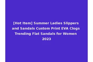 [Hot Item] Summer Ladies Slippers and Sandals Custom Print EVA Clogs Trending Flat Sandals for Women 2023
