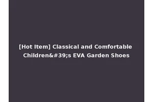 [Hot Item] Classical and Comfortable Children's EVA Garden Shoes