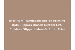[Hot Item] Wholesale Design Printing Kids Slippers Unisex Custom EVA Children Slippers Manufacturer Price