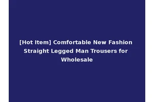 [Hot Item] Comfortable New Fashion Straight Legged Man Trousers for Wholesale