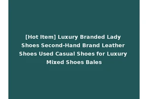 [Hot Item] Luxury Branded Lady Shoes Second-Hand Brand Leather Shoes Used Casual Shoes for Luxury Mixed Shoes Bales
