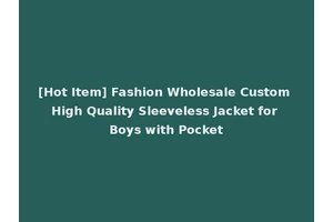 [Hot Item] Fashion Wholesale Custom High Quality Sleeveless Jacket for Boys with Pocket