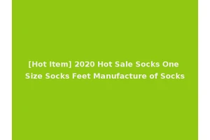 [Hot Item] 2020 Hot Sale Socks One Size Socks Feet Manufacture of Socks