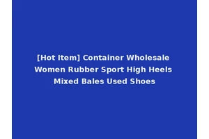 [Hot Item] Container Wholesale Women Rubber Sport High Heels Mixed Bales Used Shoes